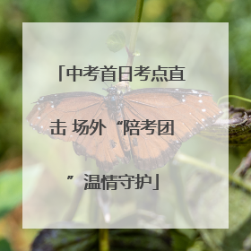 中考首日考点直击 场外“陪考团”温情守护