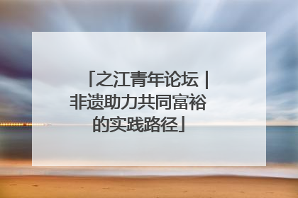 之江青年论坛｜非遗助力共同富裕的实践路径