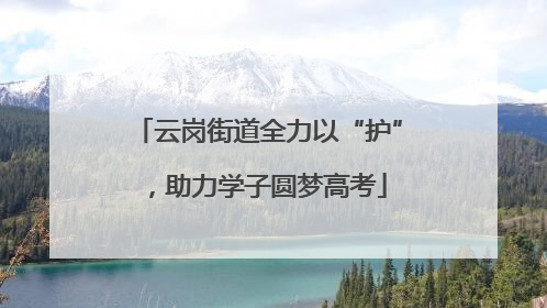 云岗街道全力以“护”，助力学子圆梦高考