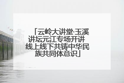 云岭大讲堂·玉溪讲坛元江专场开讲 线上线下共铸中华民族共同体意识