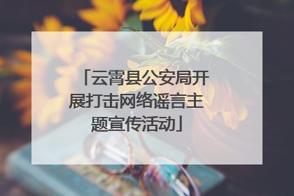 云霄县公安局开展打击网络谣言主题宣传活动