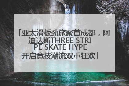 亚太滑板劲旅聚首成都，阿迪达斯THREE STRIPE SKATE HYPE开启竞技潮流双重狂欢