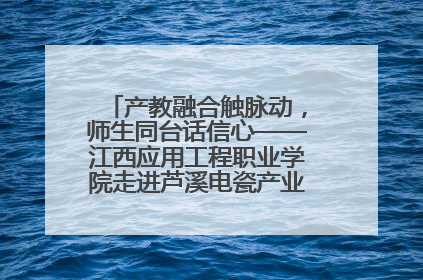 产教融合触脉动，师生同台话信心——江西应用工程职业学院走进芦溪电瓷产业园创新思政课堂