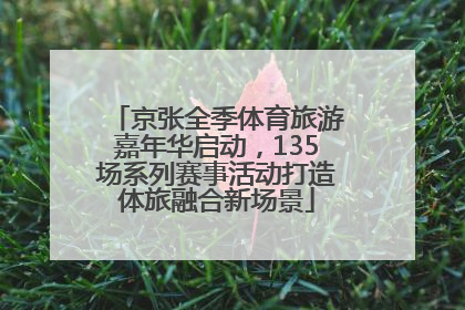 京张全季体育旅游嘉年华启动，135场系列赛事活动打造体旅融合新场景