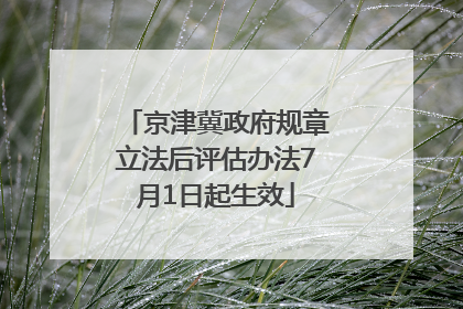京津冀政府规章立法后评估办法7月1日起生效
