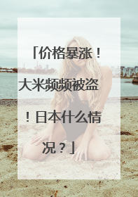 价格暴涨！大米频频被盗！日本什么情况？