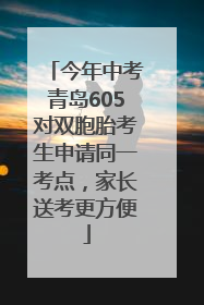 今年中考青岛605对双胞胎考生申请同一考点，家长送考更方便