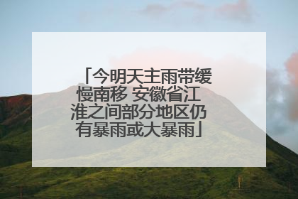今明天主雨带缓慢南移 安徽省江淮之间部分地区仍有暴雨或大暴雨