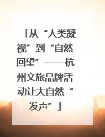 从“人类凝视”到“自然回望”——杭州文旅品牌活动让大自然“发声”