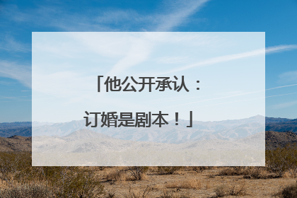 他公开承认：订婚是剧本！