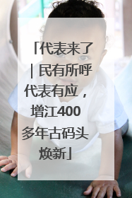 代表来了｜民有所呼代表有应，增江400多年古码头焕新