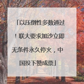 以压倒性多数通过！联大要求加沙立即无条件永久停火，中国投下赞成票