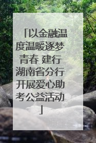 以金融温度温暖逐梦青春 建行湖南省分行开展爱心助考公益活动