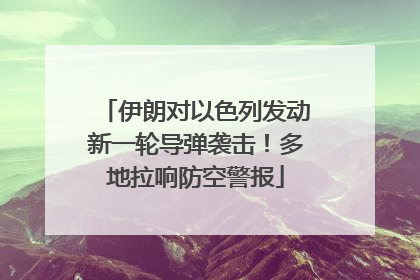 伊朗对以色列发动新一轮导弹袭击！多地拉响防空警报