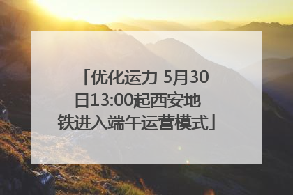 优化运力 5月30日13:00起西安地铁进入端午运营模式