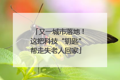 又一城市落地！这把科技“钥匙”帮走失老人回家