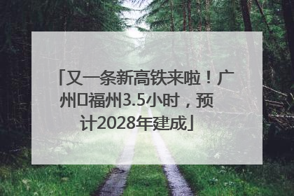又一条新高铁来啦！广州⇌福州3.5小时，预计2028年建成