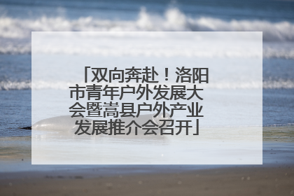 双向奔赴！洛阳市青年户外发展大会暨嵩县户外产业发展推介会召开