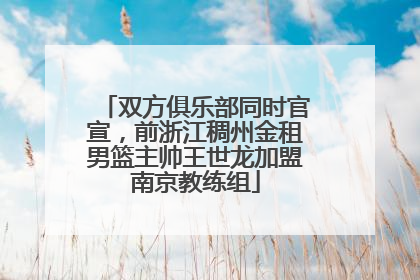 双方俱乐部同时官宣，前浙江稠州金租男篮主帅王世龙加盟南京教练组