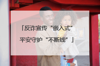 反诈宣传“嵌入式” 平安守护“不断线”