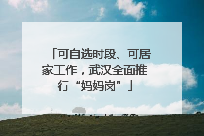 可自选时段、可居家工作，武汉全面推行“妈妈岗”