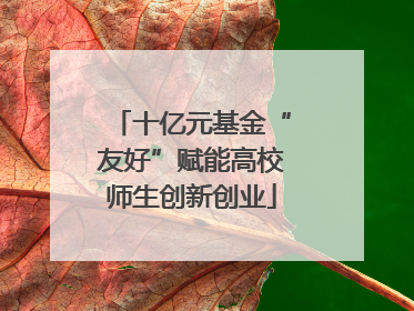 十亿元基金“友好”赋能高校师生创新创业