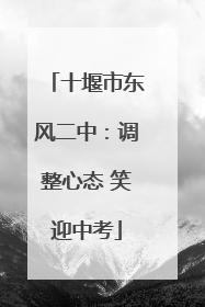 十堰市东风二中：调整心态 笑迎中考
