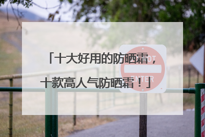 十大好用的防晒霜，十款高人气防晒霜！