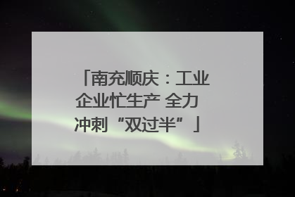 南充顺庆：工业企业忙生产 全力冲刺“双过半”