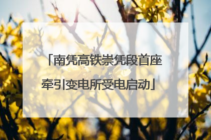 南凭高铁崇凭段首座牵引变电所受电启动