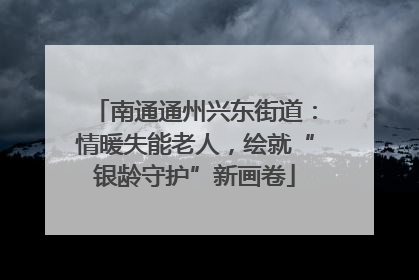 南通通州兴东街道：情暖失能老人，绘就“银龄守护”新画卷