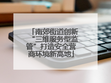 南郊街道创新“三维服务型监管”打造安全营商环境新高地