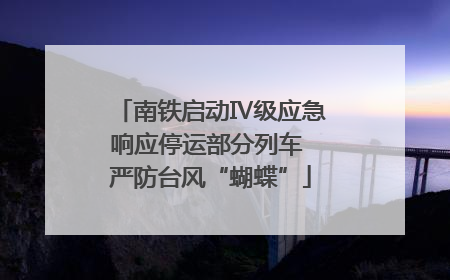 南铁启动Ⅳ级应急响应停运部分列车 严防台风“蝴蝶”
