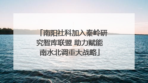 南阳社科加入秦岭研究智库联盟 助力赋能南水北调重大战略