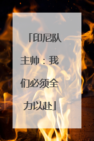 印尼队主帅：我们必须全力以赴