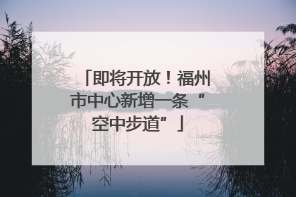 即将开放！福州市中心新增一条“空中步道”