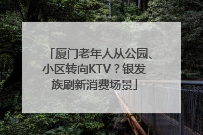 厦门老年人从公园、小区转向KTV？银发族刷新消费场景