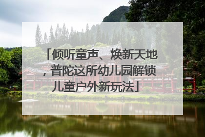 倾听童声、焕新天地，普陀这所幼儿园解锁儿童户外新玩法