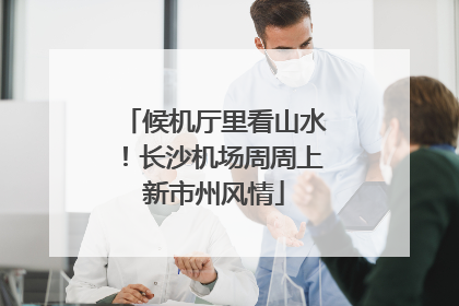 候机厅里看山水！长沙机场周周上新市州风情