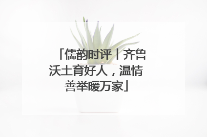 儒韵时评丨齐鲁沃土育好人，温情善举暖万家