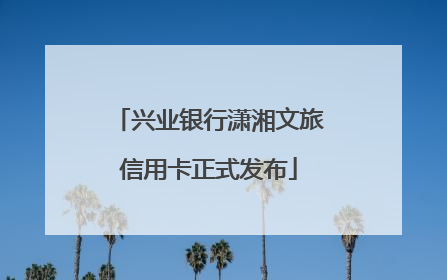 兴业银行潇湘文旅信用卡正式发布