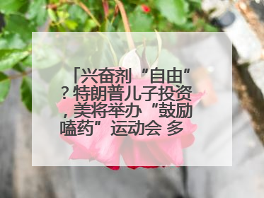 兴奋剂“自由”？特朗普儿子投资，美将举办“鼓励嗑药”运动会 多方发声谴责