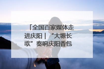 全国百家媒体走进庆阳｜“大塬长歌”奏响庆阳香包民俗文化节序曲