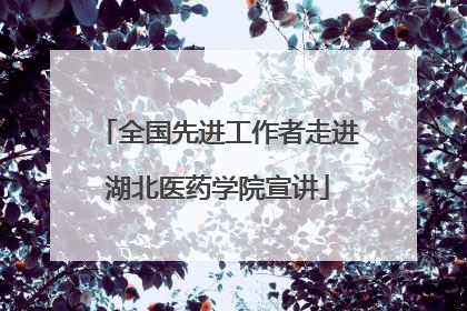 全国先进工作者走进湖北医药学院宣讲