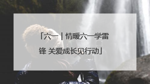 六一｜情暖六一学雷锋 关爱成长见行动