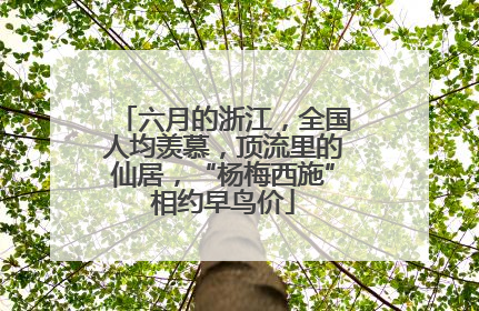 六月的浙江，全国人均羡慕，顶流里的仙居，“杨梅西施”相约早鸟价