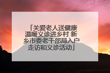 关爱老人送健康 温暖义诊进乡村 新乡市委老干部局入户走访和义诊活动