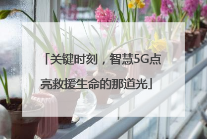 关键时刻，智慧5G点亮救援生命的那道光