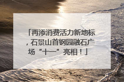 再添消费活力新地标，石景山首钢园融石广场“十一”亮相！