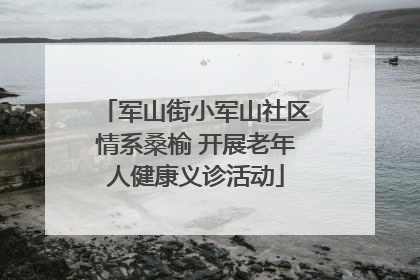军山街小军山社区情系桑榆 开展老年人健康义诊活动